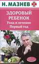 Здоровый ребенок. Уход и лечение. Первый год, Н. Мазнев 