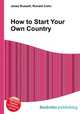 How to Start Your Own Country, Jesse Russell,Ronald Cohn 