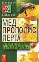Мед, прополис, перга и другие продукты пчеловодства от всех болезней, 