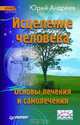 Исцеление человека: основы лечения и самолечения., Андреев Юрий Андреевич 