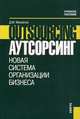 Аутсорсинг. Новая система организации бизнеса. Гриф УМЦ "Классический учебник", Михайлов Д.М. 