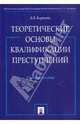 Теоретические основы квалификации преступлений. Учебное пособие, Корнеева Анна Владимировна 