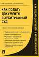 Как подать документы в арбитражный суд. Учебно-практическое пособие, Михаил Смоленский, В. Казельникова 