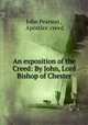 An exposition of the Creed: By John, Lord Bishop of Chester, John Pearson , Apostles` creed 