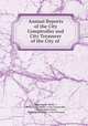 Annual Reports of the City Comptroller and City Treasurer of the City of ., Minneapolis (Minn .), Minneapolis (Minn .). City Comptroller , City Treasurer`s Dept , Minneapolis (Minn .). City Treasurer 