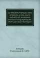 Le theatre francais des origines a nos jours; extraits et analyses, notices biographiques. Pref. par Jean Richepin, Armade, Francisque d`, 1873- 