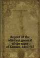 Report of the adjutant general of the state of Kansas, 1861-`65, Kansas. Adjutant general`s office. [from old catalog] 