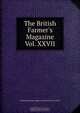 The British Farmer`s Magazine Vol. XXVII, The British Farmer`s Magazine New Series VOL .XXVII 