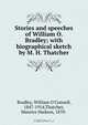 Stories and speeches of William O. Bradley; with biographical sketch by M. H. Thatcher, Bradley, William O`Connell, 1847-1914,Thatcher, Maurice Hudson, 1870- 