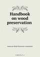 Handbook on wood preservation, American Wood-Preservers` Association 