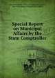 Special Report on Municipal Affairs by the State Comptroller, New York (State ). Dept. of Audit and Control, New York (State). Comptroller`s Office 