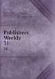 Publishers Weekly. 31, Publishers` Board of Trade (U.S.), Book Trade Association of Philadelphia, American Book Trade Union, Am . Book Trade Association , R.R. Bowker Company 
