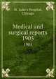 Medical and surgical reports. 1905, St. Luke`s Hospital, Chicago 