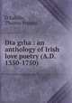 Dta grha : an anthology of Irish love poetry (A.D. 1350-1750), O`Rahilly, Thomas Francis 