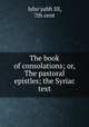 The book of consolations; or, The pastoral epistles; the Syriac text, Isho`yabh III, 7th cent 
