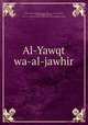 Al-Yawqt wa-al-jawhir, Sharn, Abd al-Wahhb ibn Amad, 1493 (ca.)-1565 or 6,Sharn, Abd al-Wahhb ibn Amad, 1493 (ca.)-1565 or 6. Kibrt al-amar f bayn `ulm al-Shaykh al-Akbar 