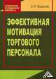 Эффективная мотивация торгового персонала, 2-е изд.(изд:2), Антон Кошелев 