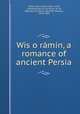 Wis o ramin, a romance of ancient Persia, Fakhr, Jurjn, As`ad, Fakhr ul-Dn, called,Ahmad `Al ibn Shuja `at `Ali, Agh,Lees, W. Nassau (William Nassau), 1825-1889 