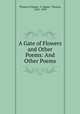 A Gate of Flowers and Other Poems: And Other Poems, Thomas O`Hagan, O `Hagan, Thomas, 1855 -1939 