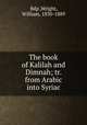 The book of Kalilah and Dimnah; tr. from Arabic into Syriac, Bdp`,Wright, William, 1830-1889 