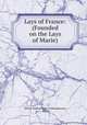 Lays of France: (Founded on the Lays of Marie), Arthur William Edgar O`Shaughnessy, Marie 
