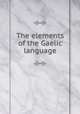 The elements of the Gaelic language, M`Laurin, Alexander,Society for the Support of Gaelic Schools in the Highlands and Islands of Scotland 