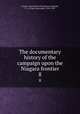 The documentary history of the campaign upon the Niagara frontier. 8, Lundy`s Lane Historical Society,Cruikshank, E. A. (Ernest Alexander), 1854-1939 