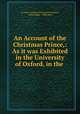 An Account of the Christmas Prince,: As it was Exhibited in the University of Oxford, in the ., St. John`s College (University of Oxford ), Griffin Higgs , Philip Bliss 