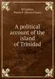 A political account of the island of Trinidad, M`Callum, Pierre F. (Pierre Franc) 