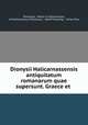 Dionysii Halicarnassensis antiquitatum romanarum quae supersunt. Graece et ., Dionysius, Denys d `Halicarnasse, of Halicarnassus Dionysius , Adolf Kiessling , Victor Prou 