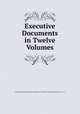 Executive Documents in Twelve Volumes, House of Representatives.Second Session of the Thirty -Seventh Congress 1861 -`62 