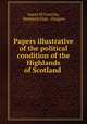 Papers illustrative of the political condition of the Highlands of Scotland ., James M`Conechy, Maitland Club, Glasgow 