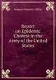 Report on Epidemic Cholera in the Army of the United States, Surgeon General