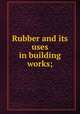 Rubber and its uses in building works;, Stevens, H. P. (Henry Potter),Porritt, Benjamin Dawson, [from old catalog] joint author,Rubber growers` association (incorporated) London. [from old catalog] 