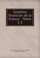 Systeme financier de la France: . Tome 1-5., Charles-Louis-Gaston d`. Audiffret, Gaston d ` Audiffret 