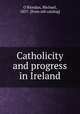 Catholicity and progress in Ireland, O`Riordan, Michael, 1857- [from old catalog] 