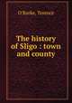 The history of Sligo : town and county, O`Rorke, Terence 