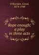 Rope enough; a play in three acts, O`Riordan, Conal, 1874-1948 