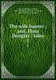 The wife hunter ; and, Flora Douglas : tales. 1, Daunt, William J. O`Neill, 1807-1894,Daunt, William J. O`Neill, 1807-1894. Flora Douglas 
