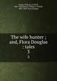 The wife hunter ; and, Flora Douglas : tales. 3, Daunt, William J. O`Neill, 1807-1894,Daunt, William J. O`Neill, 1807-1894. Flora Douglas 