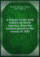 A history of the Irish settlers in North America, from the earliest period to the census of 1850, McGee, Thomas D`Arcy, 1825-1868. cn 