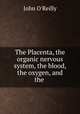 The Placenta, the organic nervous system, the blood, the oxygen, and the ., John O`Reilly 