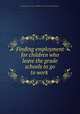 Finding employment for children who leave the grade schools to go to work, Chicago school of civics & philanthropy. Dep`t of social investigation 