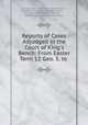 Reports of Cases Adjudged in the Court of King`s Bench: From Easter Term 12 Geo. 3. to ., Capel Lofft, John Wilkes, Robert Wood , Great Britain Court of King`s Bench, Great Britain Court of Chancery, Great Britain Court of Common Pleas 