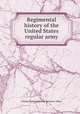 Regimental history of the United States regular army, United States. Adjutant-general`s office 