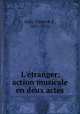 L`tranger; action musicale en deux actes, Indy, Vincent d`, 1851-1931 
