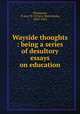 Wayside thoughts : being a series of desultory essays on education, Thompson, D`Arcy W. (D`Arcy Wentworth), 1829-1902 