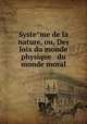 Systeme de la nature, ou, Des loix du monde physique & du monde moral, Holbach, Paul Henri Thiry, baron d`, 1723-1789,Pre-1801 Imprint Collection (Library of Congress) DLC,Yudin Collection (Library of Congress) DLC 