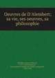 Oeuvres de D`Alembert; sa vie, ses oeuvres, sa philosophie, Alembert, Jean Le Rond d`, 1717-1783,Condorcet, Jean-Antoine-Nicolas de Caritat, marquis de, 1743-1794 