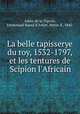 La belle tapisserye du roy, 1532-1797, et les tentures de Scipion l`Africain, Astier de la Vigerie, Emmanuel Raoul d`Astier, Baron d`, 1845- 